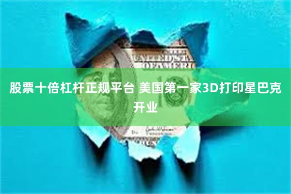 股票十倍杠杆正规平台 美国第一家3D打印星巴克开业