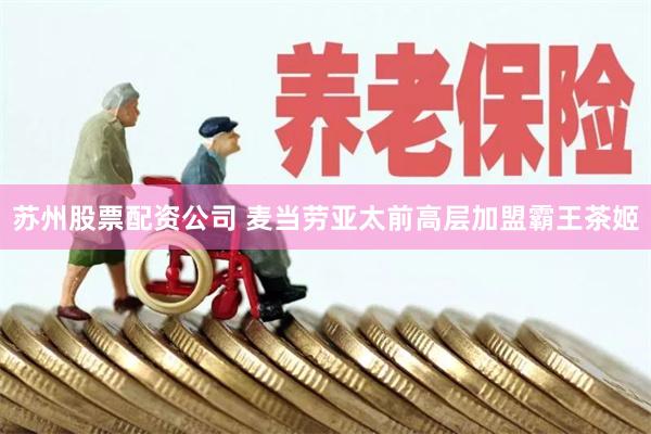 苏州股票配资公司 麦当劳亚太前高层加盟霸王茶姬