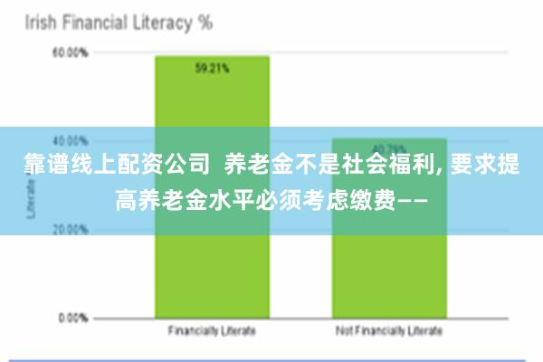 靠谱线上配资公司  养老金不是社会福利, 要求提高养老金水平必须考虑缴费——