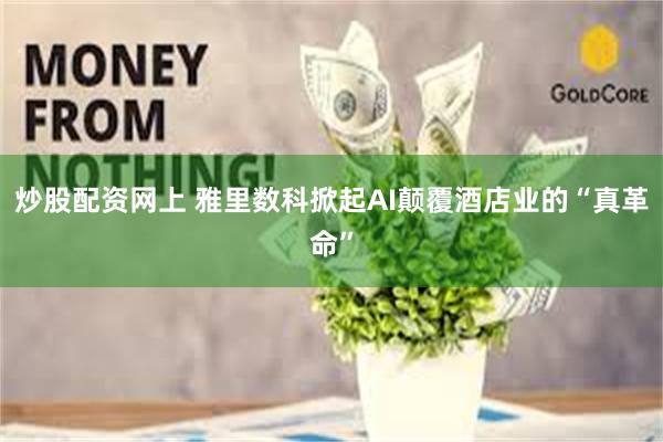 炒股配资网上 雅里数科掀起AI颠覆酒店业的“真革命”