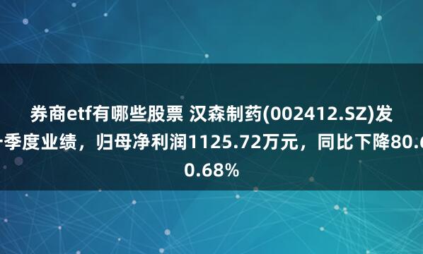 券商etf有哪些股票 汉森制药(002412.SZ)发布一季度业绩，归母净利润1125.72万元，同比下降80.68%