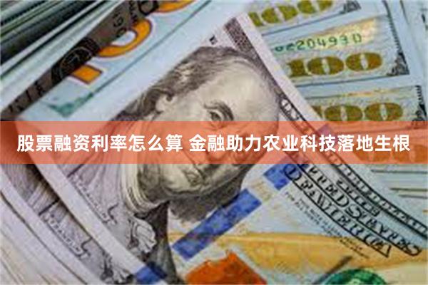 股票融资利率怎么算 金融助力农业科技落地生根