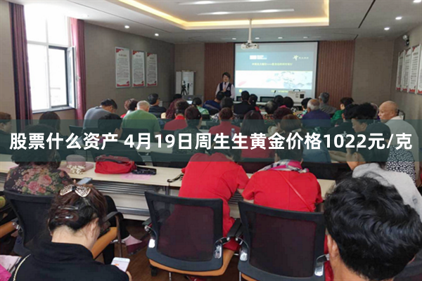 股票什么资产 4月19日周生生黄金价格1022元/克
