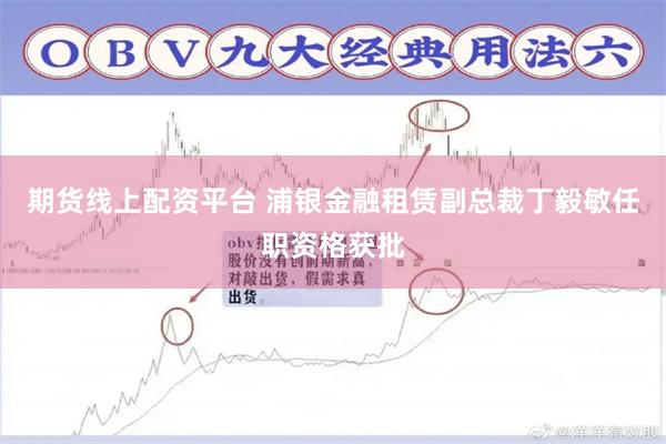 期货线上配资平台 浦银金融租赁副总裁丁毅敏任职资格获批