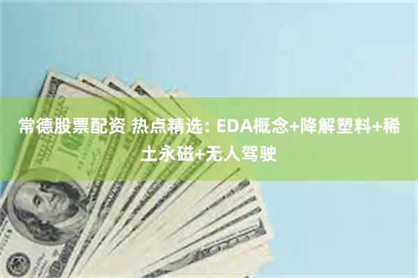 常德股票配资 热点精选: EDA概念+降解塑料+稀土永磁+无人驾驶