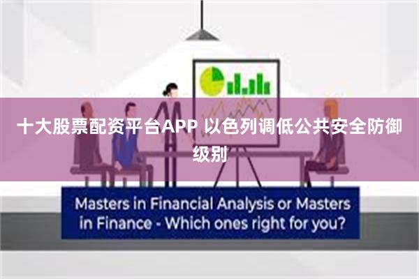 十大股票配资平台APP 以色列调低公共安全防御级别