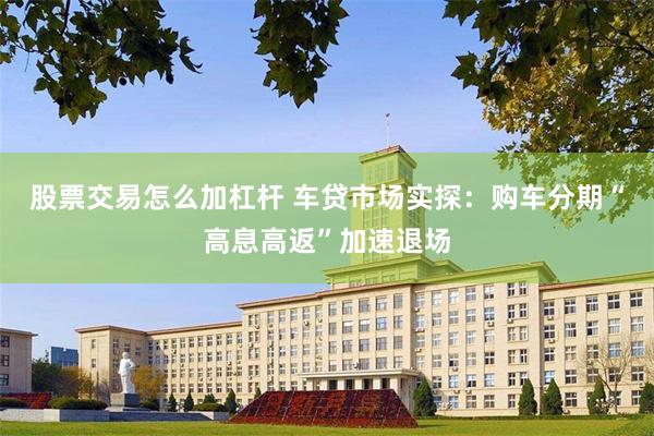 股票交易怎么加杠杆 车贷市场实探：购车分期“高息高返”加速退场