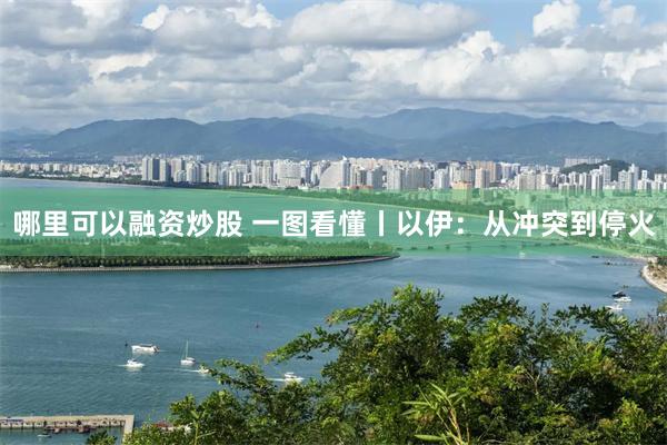 哪里可以融资炒股 一图看懂丨以伊：从冲突到停火