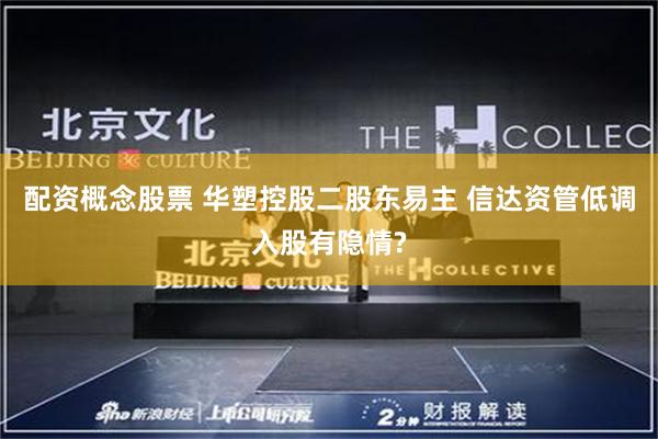 配资概念股票 华塑控股二股东易主 信达资管低调入股有隐情?