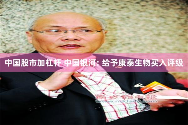 中国股市加杠杆 中国银河: 给予康泰生物买入评级